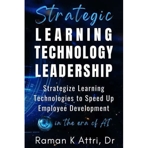 Strategic Learning Technology Leadership: Strategize Learning Technologies to Speed Up Employee Development in the Era of AI