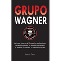 Grupo Wagner: La Breve Historia del Grupo Paramilitar Ruso, Yevgeny Prigozhin, la Invasión de Ucrania, la Rebelión, Conflictos, Controversias y Más