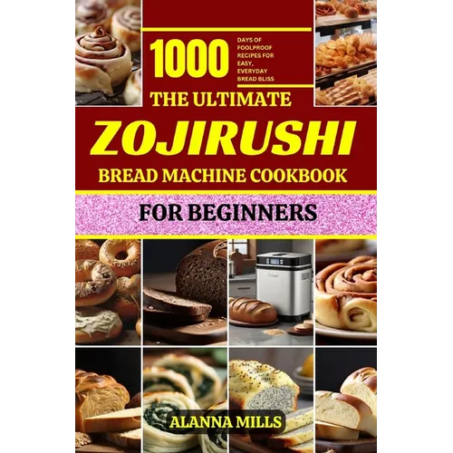 The Ultimate Zojirushi Bread Machine Cookbook for Beginners: 1000 days of Foolproof Recipes for Easy, Everyday Bread Bliss
