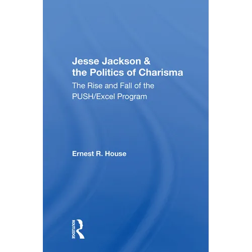 Jesse Jackson And The Politics Of Charisma: The Rise And Fall Of The Push/excel Program
