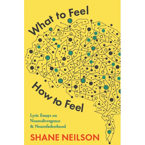 What to Feel, How to Feel: Lyric Essays on Neurodivergence and Neurofatherhood