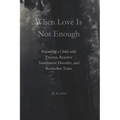 When Love Is Not Enough: Parenting a Child with Trauma, Reactive Attachment Disorder and Borderline Traits