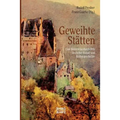 Geweihte Stätten: Eine Bilderreise durch Orte deutscher Kunst- und Kulturgeschichte