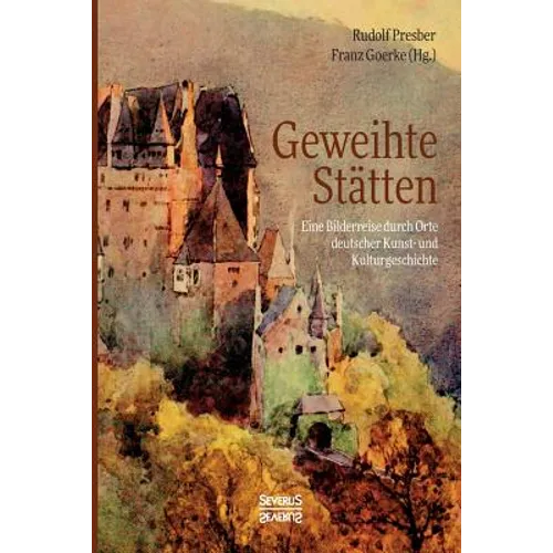 Geweihte Stätten: Eine Bilderreise durch Orte deutscher Kunst- und Kulturgeschichte