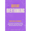 Defeat Overthinking: Proven Tools & Techniques to Calm Anxiety, Stop Negative Thinking, Manage Stress, Take Back Control of Your Mind and Transform Yo