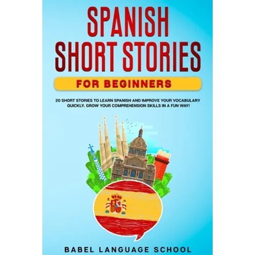 Spanish Short Stories for Beginners: 20 Short Stories To Learn Spanish and Improve Your Vocabulary Quickly. Grow Your Comprehension Skills in a Fun Wa