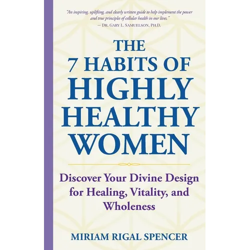 The 7 Habits of Highly Healthy Women: Discover Your Divine Design for Healing, Vitality, and Wholeness
