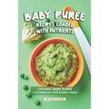 Baby Puree Recipes Loaded with Nutrients: Organic Baby Puree Cookbook for Every Mom