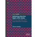 Rethinking Abortion Rights After Dobbs: Privacy, Equality, and Reproductive Freedom