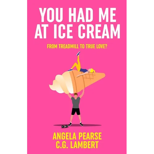 You Had Me at Ice Cream: A deliciously funny, friends to lovers rom-com