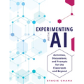 Experimenting with AI: Activities, Discussions, and Prompts for the Classroom and Beyond (Prepare Your Learners with AI Literacy and Integrity.)