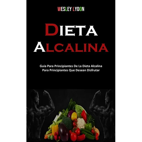 Dieta Alcalina: Guía Para Principiantes De La Dieta Alcalina Para Principiantes Que Desean Disfrutar