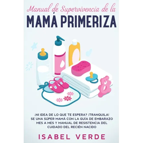 Manual de supervivencia de la mamá primeriza: ¿Ni idea de lo que te espera? ¡Tranquila! Se una súper mamá con la guía de embarazo mes a mes y manual d