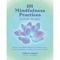 101 Mindfulness Practices to Ease Anxiety: Restore Your Mental Wellness with Breathwork, Guided Meditation, Mindful Movement & More