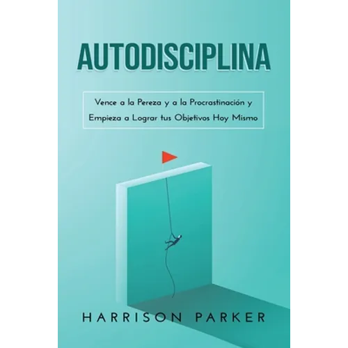 Autodisciplina: Vence a la Pereza y a la Procrastinación y Empieza a Lograr tus Objetivos Hoy Mismo (Spanish Edition)