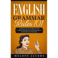 English Grammar Rules 101: 10 Essential Rules to Improving Your Writing, Speaking and Literature Skills for Students and Beginners