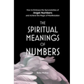 The Spiritual Meanings of Numbers: How to Embrace the Synchronicities of Angel Numbers and Achieve the Magic of Manifestation