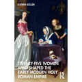 Twenty-Five Women Who Shaped the Early Modern Holy Roman Empire