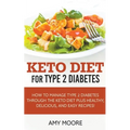 Keto Diet for Type 2 Diabetes, How to Manage Type 2 Diabetes Through the Keto Diet Plus Healthy, Delicious, and Easy Recipes!