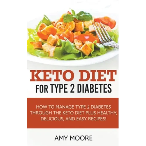 Keto Diet for Type 2 Diabetes, How to Manage Type 2 Diabetes Through the Keto Diet Plus Healthy, Delicious, and Easy Recipes!