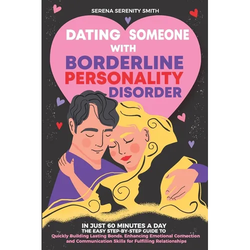 Dating Someone with Borderline Personality Disorder: In Just 60 Minutes a Day: The Easy Step-By-Step Guide to Quickly Building Lasting Bonds