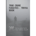 True Crime Fanatics - Trivia book: 500 Mind Blowing Facts & Details About Serial Killer: Facts About Crime, Crime Statistics