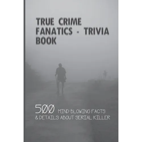 True Crime Fanatics - Trivia book: 500 Mind Blowing Facts & Details About Serial Killer: Facts About Crime, Crime Statistics