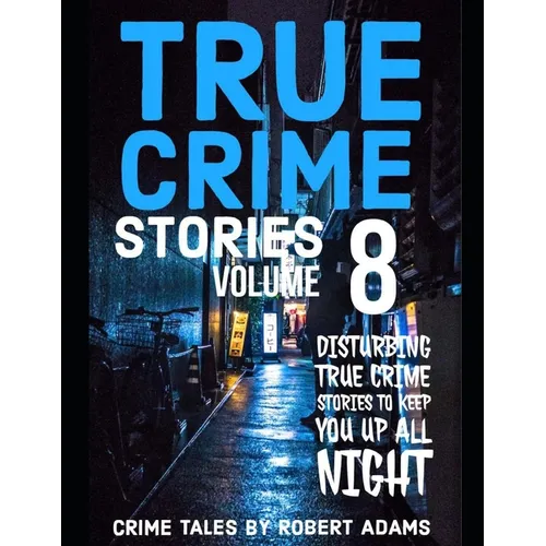 True Crime Stories: VOLUME 8: A collection of fascinating facts and disturbing details about infamous serial killers and their horrific crimes