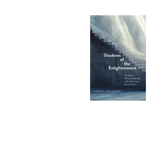 Shadows of the Enlightenment: The Hidden Politics and Ideology of the Natural and Social Sciences