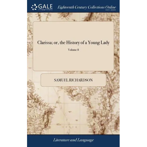Clarissa; or, the History of a Young Lady: Comprehending the Most Important Concerns of Private Life. ... In Eight Volumes. ... A new Edition. of 8; V