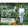 The Seasoned Plate, Delicious and Healthy Real Food: Recipes by the Season