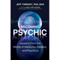 Becoming Psychic: Lessons from the Minds of Mediums, Healers, and Psychics