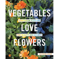 Vegetables Love Flowers: Companion Planting for Beauty and Bounty