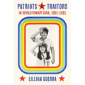 Patriots and Traitors in Revolutionary Cuba, 1961-1981