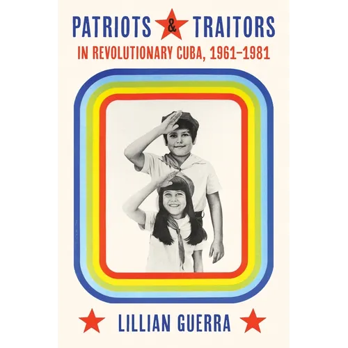 Patriots and Traitors in Revolutionary Cuba, 1961-1981