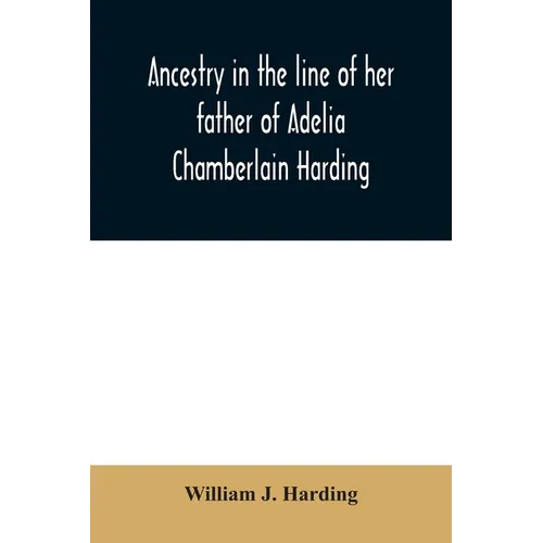 Ancestry in the line of her father of Adelia Chamberlain Harding: daughter of Rev. Hiram Chamberlain and Anna Adelia Griswold