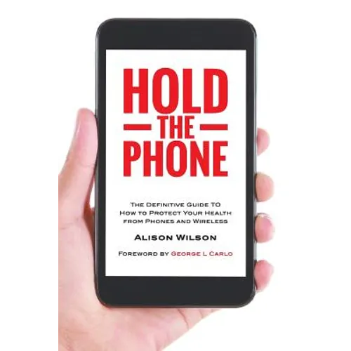 Hold The Phone: The definitive guide to how to protect your health from phones and wireless