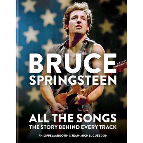 Bruce Springsteen: All the Songs: The Story Behind Every Track