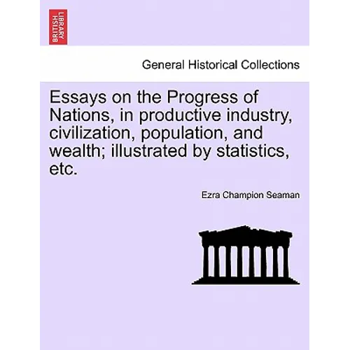 Essays on the Progress of Nations, in Productive Industry, Civilization, Population, and Wealth; Illustrated by Statistics, Etc.