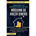 Convierte Tu Computadora en Una Máquina de Hacer Dinero: Aprende Las Maneras Más Sencillas y Rápidas de Crear Dinero Desde Casa Volumen 2