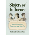 Sisters of Influence: A Biography of Zina, Amy, and Rose Fay