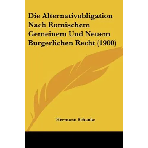 Die Alternativobligation Nach Romischem Gemeinem Und Neuem Burgerlichen Recht (1900)