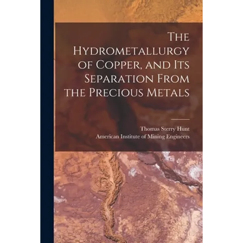 The Hydrometallurgy of Copper, and Its Separation From the Precious Metals [microform]