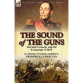 The Sound of the Guns: Marshal Grouchy and the Campaign of 1815-An Anthology of Writings