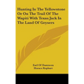 Hunting In The Yellowstone Or On The Trail Of The Wapiti With Texas Jack In The Land Of Geysers