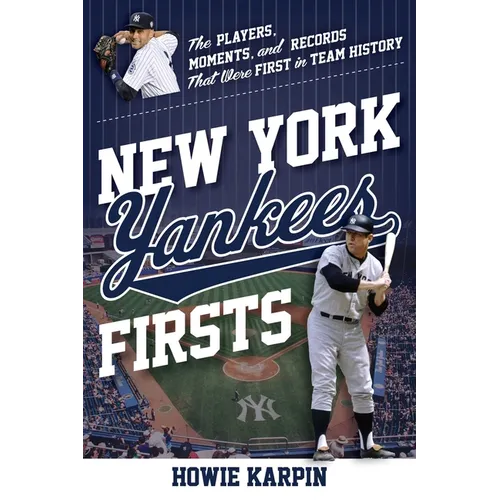New York Yankees Firsts: The Players, Moments, and Records That Were First in Team History