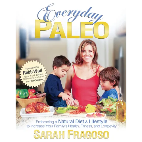 Everyday Paleo: Embracing a Natural Diet & Lifestyle to Increase Your Family's Health, Fitness, and Longevity