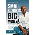 Small Business Big Money: How to Start, Grow, And Turn Your Small Business Into A Cash Generating Machine