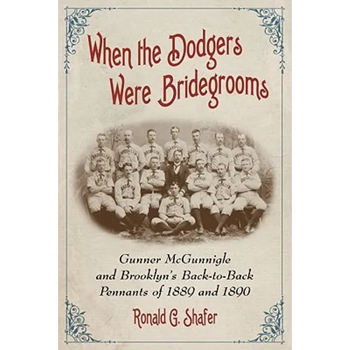 When the Dodgers Were Bridegrooms: Gunner McGunnigle and Brooklyn's Back-to-Back Pennants of 1889 and 1890