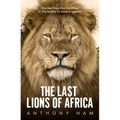The Last Lions of Africa: Stories from the Frontline in the Battle to Save a Species